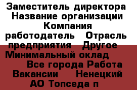 Заместитель директора › Название организации ­ Компания-работодатель › Отрасль предприятия ­ Другое › Минимальный оклад ­ 25 000 - Все города Работа » Вакансии   . Ненецкий АО,Топседа п.